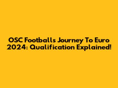 OSC Football's Journey To Euro 2024: Qualification Explained!