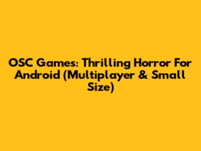OSC Games: Thrilling Horror For Android (Multiplayer & Small Size)