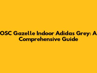 OSC Gazelle Indoor Adidas Grey: A Comprehensive Guide