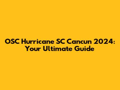 OSC Hurricane SC Cancun 2024: Your Ultimate Guide