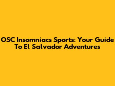 OSC Insomniacs Sports: Your Guide To El Salvador Adventures