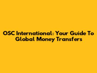 OSC International: Your Guide To Global Money Transfers