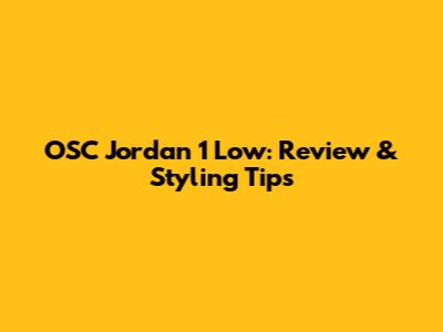 OSC Jordan 1 Low: Review & Styling Tips