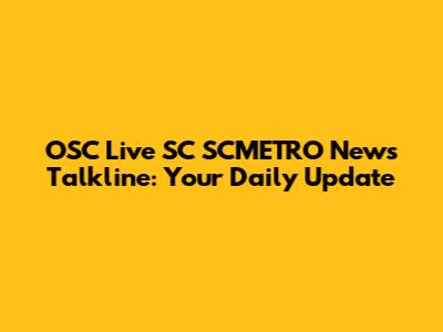 OSC Live SC SCMETRO News Talkline: Your Daily Update