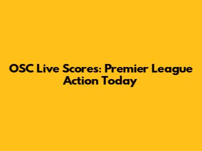 OSC Live Scores: Premier League Action Today