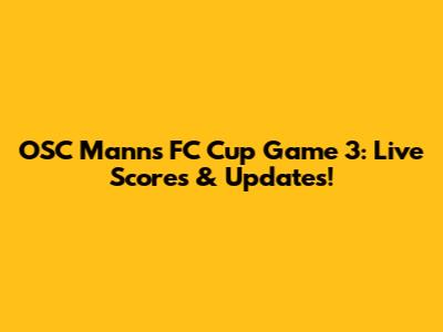 OSC Manns FC Cup Game 3: Live Scores & Updates!