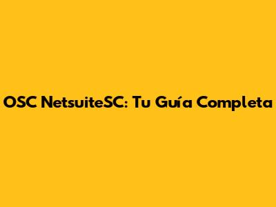 OSC NetsuiteSC: Tu Guía Completa