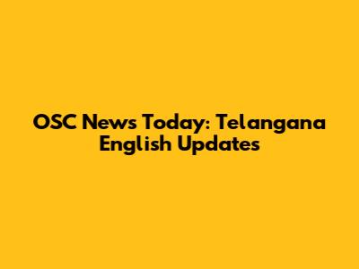 OSC News Today: Telangana English Updates