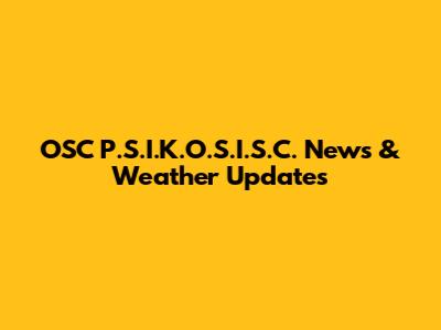 OSC P.S.I.K.O.S.I.S.C. News & Weather Updates