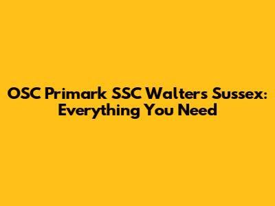 OSC Primark SSC Walters Sussex: Everything You Need