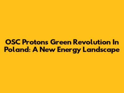 OSC Proton's Green Revolution In Poland: A New Energy Landscape