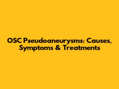 OSC Pseudoaneurysms: Causes, Symptoms & Treatments