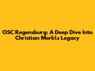 OSC Regensburg: A Deep Dive Into Christian Merkl's Legacy