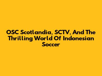 OSC Scotlandia, SCTV, And The Thrilling World Of Indonesian Soccer