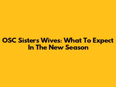 OSC Sisters' Wives: What To Expect In The New Season