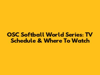 OSC Softball World Series: TV Schedule & Where To Watch