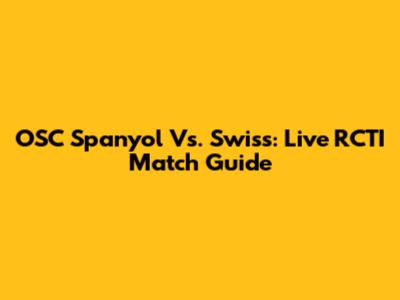 OSC Spanyol Vs. Swiss: Live RCTI Match Guide