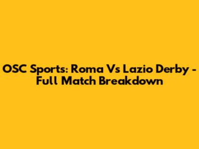 OSC Sports: Roma Vs Lazio Derby - Full Match Breakdown