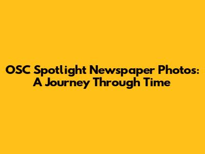 OSC Spotlight Newspaper Photos: A Journey Through Time