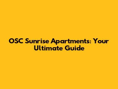 OSC Sunrise Apartments: Your Ultimate Guide