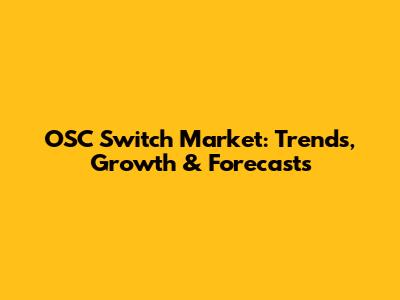 OSC Switch Market: Trends, Growth & Forecasts