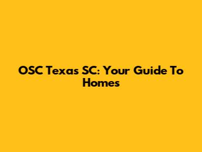 OSC Texas SC: Your Guide To Homes