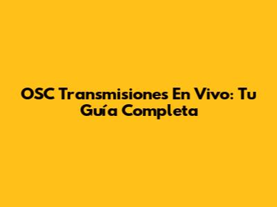 OSC Transmisiones En Vivo: Tu Guía Completa