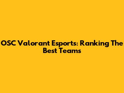 OSC Valorant Esports: Ranking The Best Teams