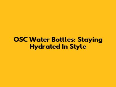 OSC Water Bottles: Staying Hydrated In Style