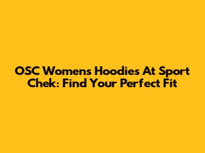 OSC Women's Hoodies At Sport Chek: Find Your Perfect Fit