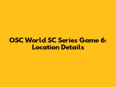 OSC World SC Series Game 6: Location Details