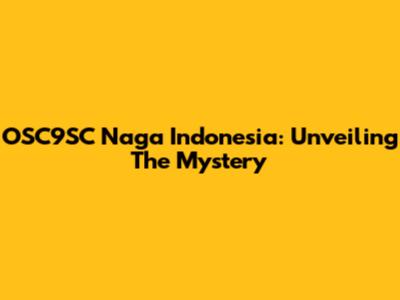 OSC9SC Naga Indonesia: Unveiling The Mystery