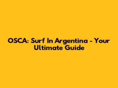 OSCA: Surf In Argentina - Your Ultimate Guide