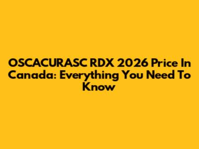 OSCACURASC RDX 2026 Price In Canada: Everything You Need To Know