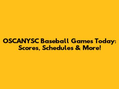 OSCANYSC Baseball Games Today: Scores, Schedules & More!