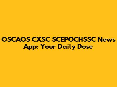 OSCAOS CXSC SCEPOCHSSC News App: Your Daily Dose