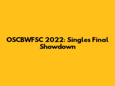 OSCBWFSC 2022: Singles Final Showdown