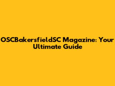 OSCBakersfieldSC Magazine: Your Ultimate Guide