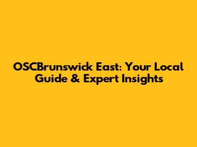 OSCBrunswick East: Your Local Guide & Expert Insights