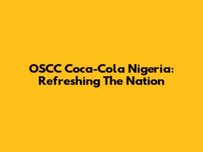 OSCC Coca-Cola Nigeria: Refreshing The Nation