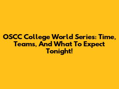 OSCC College World Series: Time, Teams, And What To Expect Tonight!