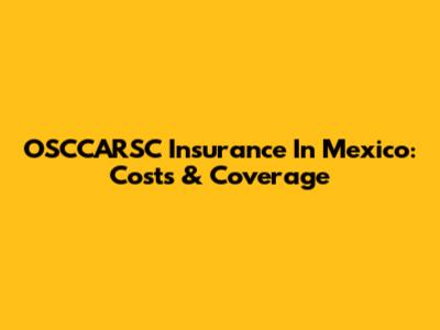 OSCCARSC Insurance In Mexico: Costs & Coverage