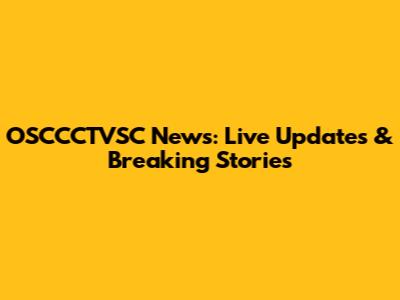 OSCCCTVSC News: Live Updates & Breaking Stories