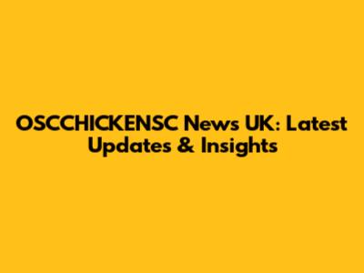 OSCCHICKENSC News UK: Latest Updates & Insights