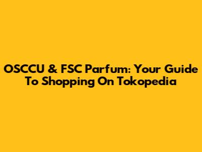 OSCCU & FSC Parfum: Your Guide To Shopping On Tokopedia