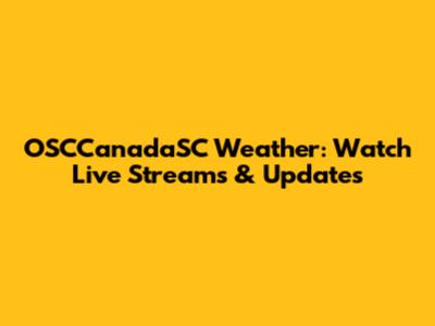 OSCCanadaSC Weather: Watch Live Streams & Updates