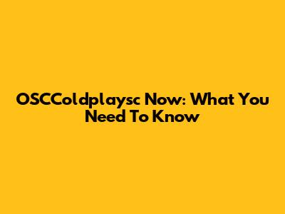 OSCColdplaysc Now: What You Need To Know