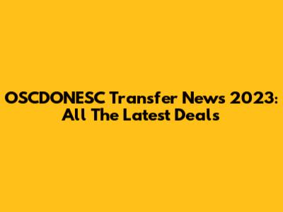 OSCDONESC Transfer News 2023: All The Latest Deals