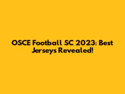 OSCE Football SC 2023: Best Jerseys Revealed!