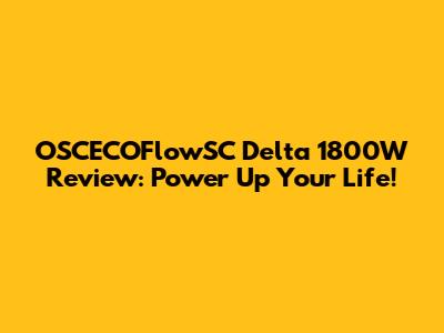 OSCECOFlowSC Delta 1800W Review: Power Up Your Life!